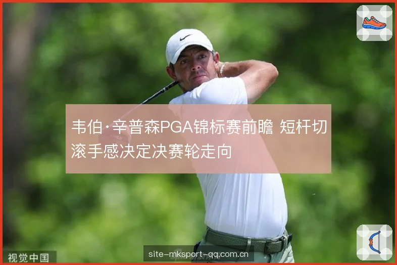 韦伯·辛普森PGA锦标赛前瞻 短杆切滚手感决定决赛轮走向 韦伯·辛普森PGA锦标赛前瞻 短杆切滚手感决定决赛轮走向