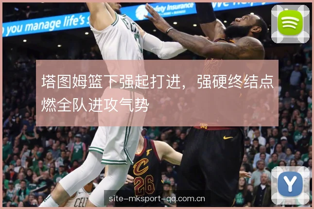 塔图姆篮下强起打进，强硬终结点燃全队进攻气势